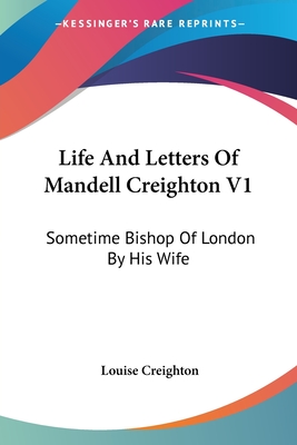 Life And Letters Of Mandell Creighton V1: Sometime Bishop Of London By His Wife - Creighton, Louise