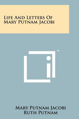 Life And Letters Of Mary Putnam Jacobi - Jacobi, Mary Putnam, and Putnam, Ruth (Editor), and Putnam, George Haven (Foreword by)