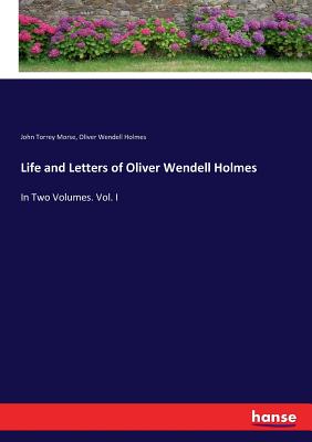 Life and Letters of Oliver Wendell Holmes: In Two Volumes. Vol. I - Holmes, Oliver Wendell, and Morse, John Torrey