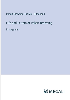 Life and Letters of Robert Browning: in large print - Browning, Robert, and Sutherland, Orr, Mrs.