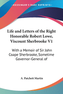 Life and Letters of the Right Honorable Robert Lowe, Viscount Sherbrooke V1: With a Memoir of Sir John Coape Sherbrooke, Sometime Governor-General of