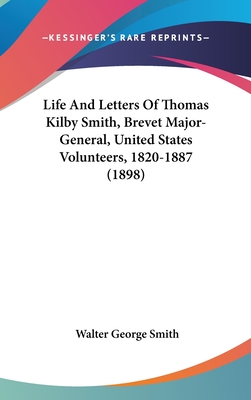 Life And Letters Of Thomas Kilby Smith, Brevet Major-General, United States Volunteers, 1820-1887 (1898) - Smith, Walter George