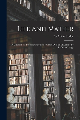 Life And Matter: A Criticism Of Professor Haeckel's "riddle Of The Universe", By Sir Oliver Lodge - Lodge, Oliver, Sir