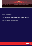 Life and Public Services of John Quincy Adams: sixth president of the United States