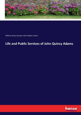 Life and Public Services of John Quincy Adams - Seward, William Henry, and Austin, John Mather