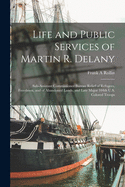 Life and Public Services of Martin R. Delany: Sub-assistant Commissioner Bureau Relief of Refugees, Freedmen, and of Abandoned Lands, and Late Major 104th U.S. Colored Troops