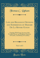 Life and Religious Opinions and Experience of Madame de la Mothe Guyon, Vol. 1 of 2: Together with Some Account of the Personal History and Religious Opinions of Fenelon, Archbishop of Cambray (Classic Reprint)