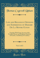 Life and Religious Opinions and Experience of Madame de la Mothe Guyon, Vol. 2 of 2: Together with Some Account of the Personal History and Religious Opinions of Fenelon, Archbishop of Cambray (Classic Reprint)