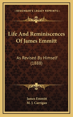 Life and Reminiscences of James Emmitt: As Revised by Himself (1888) - Emmitt, James, and Carrigan, M J (Editor)
