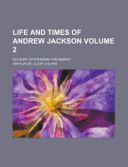 Life and Times of Andrew Jackson; Soldier--Statesman--President; Volume 2