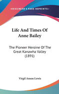 Life And Times Of Anne Bailey: The Pioneer Heroine Of The Great Kanawha Valley (1891)