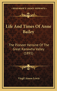 Life and Times of Anne Bailey: The Pioneer Heroine of the Great Kanawha Valley