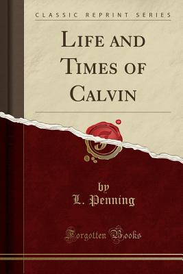 Life and Times of Calvin (Classic Reprint) - Penning, L