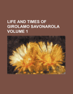 Life and Times of Girolamo Savonarola Volume 1