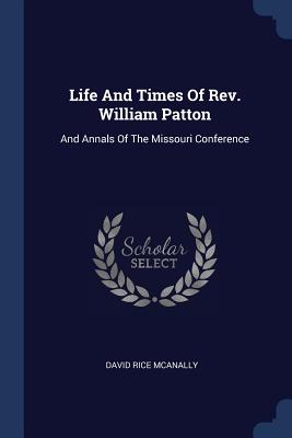 Life And Times Of Rev. William Patton: And Annals Of The Missouri Conference - McAnally, David Rice