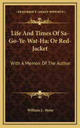 Life and Times of Sa-Go-Ye-Wat-Ha; Or Red-Jacket: With a Memoir of the Author