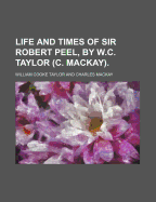 Life and Times of Sir Robert Peel, by W.C. Taylor (C. Mackay)