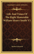 Life and Times of the Right Honorable William Henry Smith V1