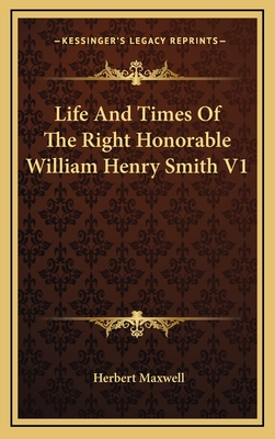 Life and Times of the Right Honorable William Henry Smith V1 - Maxwell, Herbert, Sir