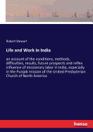 Life and Work in India: an account of the conditions, methods, difficulties, results, future prospects and reflex influence of missionary labor in India, especially in the Punjab mission of the United Presbyterian Church of North America