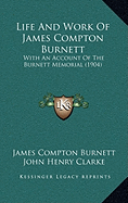 Life And Work Of James Compton Burnett: With An Account Of The Burnett Memorial (1904) - Burnett, James Compton, and Clarke, John Henry (Editor)