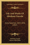 Life And Works Of Abraham Lincoln: Early Speeches, 1832-1856 (1907)