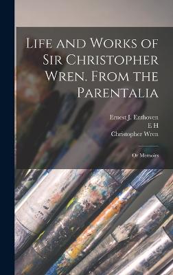 Life and Works of Sir Christopher Wren. From the Parentalia; or Memoirs - Wren, Christopher, and New, E H 1871-1931 Illus, and Enthoven, Ernest J