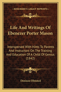 Life And Writings Of Ebenezer Porter Mason: Interspersed With Hints To Parents And Instructors On The Training And Education Of A Child Of Genius (1842)