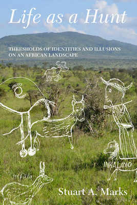 Life as a Hunt: Thresholds of Identities and Illusions on an African Landscape - Marks, Stuart