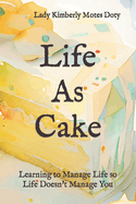 Life As Cake: Learning to Manage Life So Life Doesn't Manage You
