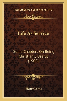 Life as Service: Some Chapters on Being Christianly Useful (1909) - Lewis, Henry