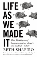 Life as We Made It: How 50,000 Years of Human Innovation Refined - and Redefined - Nature