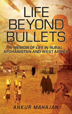 Life Beyond Bullets: Memoir of Life in Rural Afghanistan and West Africa - Mahajan, Ankur