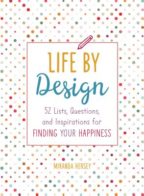 Life by Design: 52 Lists, Questions, and Inspirations for Finding Your Happiness - Hersey, Miranda