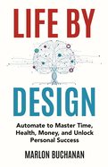 Life by Design: Automate to Master Time, Health, Money, and Unlock Personal Success