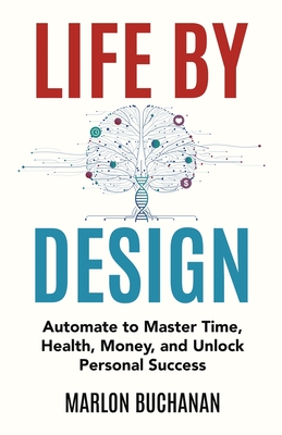 Life by Design: Automate to Master Time, Health, Money, and Unlock Personal Success - Buchanan, Marlon