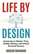 Life by Design: Automate to Master Time, Health, Money, and Unlock Personal Success