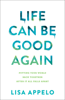 Life Can Be Good Again: Putting Your World Back Together After It All Falls Apart - Appelo, Lisa