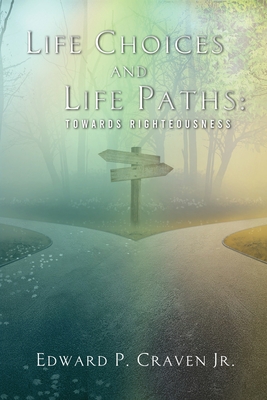 Life Choices and Life Paths: Towards Righteousness - Craven, Edward P