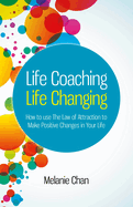 Life Coaching - Life Changing - How to use The Law of Attraction to Make Positive Changes in Your Life