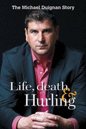 Life, Death and Hurling: Michael Duignan Autobiography - Duignan, Michael, and Nolan, Pat (Editor)