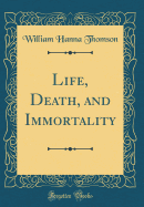 Life, Death, and Immortality (Classic Reprint)