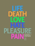Life, Death, Love, Hate, Pleasure, Pain: Selected Works from the Museum of Contemporary Art, Chicago, Collection