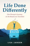 Life Done Differently: One Woman's Journey on the Road Less Travelled