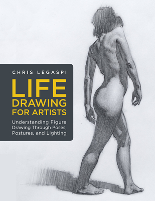Life Drawing for Artists: Understanding Figure Drawing Through Poses, Postures, and Lighting - Legaspi, Chris