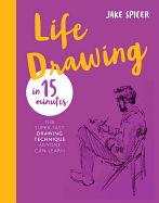 Life Drawing in 15 Minutes: The Super-Fast Drawing Technique Anyone Can Learn