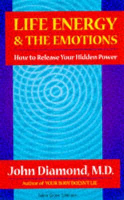Life Energy and the Emotions: How to Release Your Hidden Power - Diamond, John