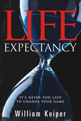 LIFE Expectancy: It's Never Too Late to Change Your Game - Keiper, William