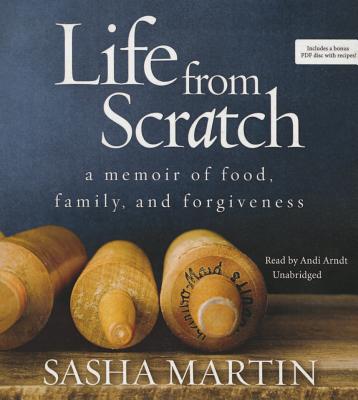 Life from Scratch: A Memoir of Food, Family, and Forgiveness - Martin, Sasha, and Arndt, Andi (Read by)