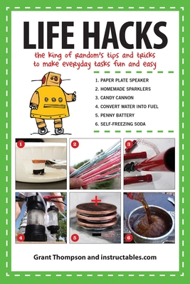 Life Hacks: The King of Randoma's Tips and Tricks to Make Everyday Tasks Fun and Easy - Thompson, Grant, and Instructables Com